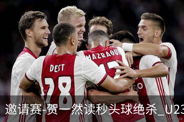 邀请赛-贺一然读秒头球绝杀 U23国足1-0力克塔吉克斯坦